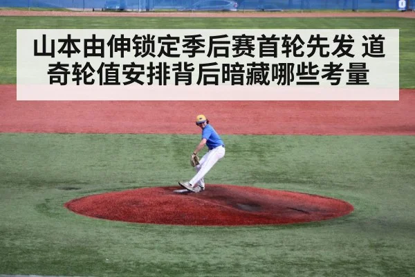 山本由伸锁定季后赛首轮先发 道奇轮值安排背后暗藏哪些考量 | kaiyun