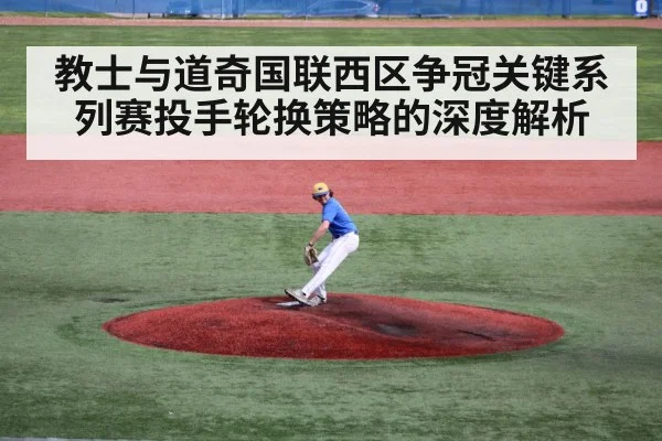 教士与道奇国联西区争冠关键系列赛投手轮换策略的深度解析